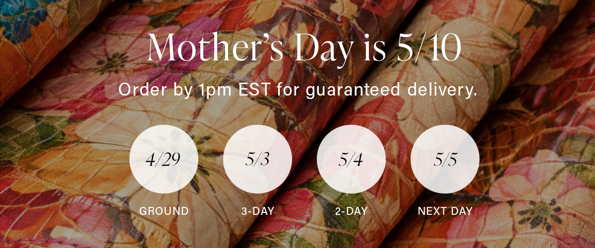 Mother's Day is 5/10 Order by 1pm EST for guaranteed delivery.