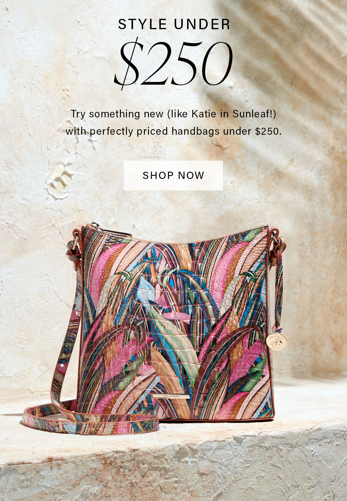 STYLE UNDER $250 Try something new (like Katie in Sunleaf!) with perfectly priced handbags under $250. SHOP NOW