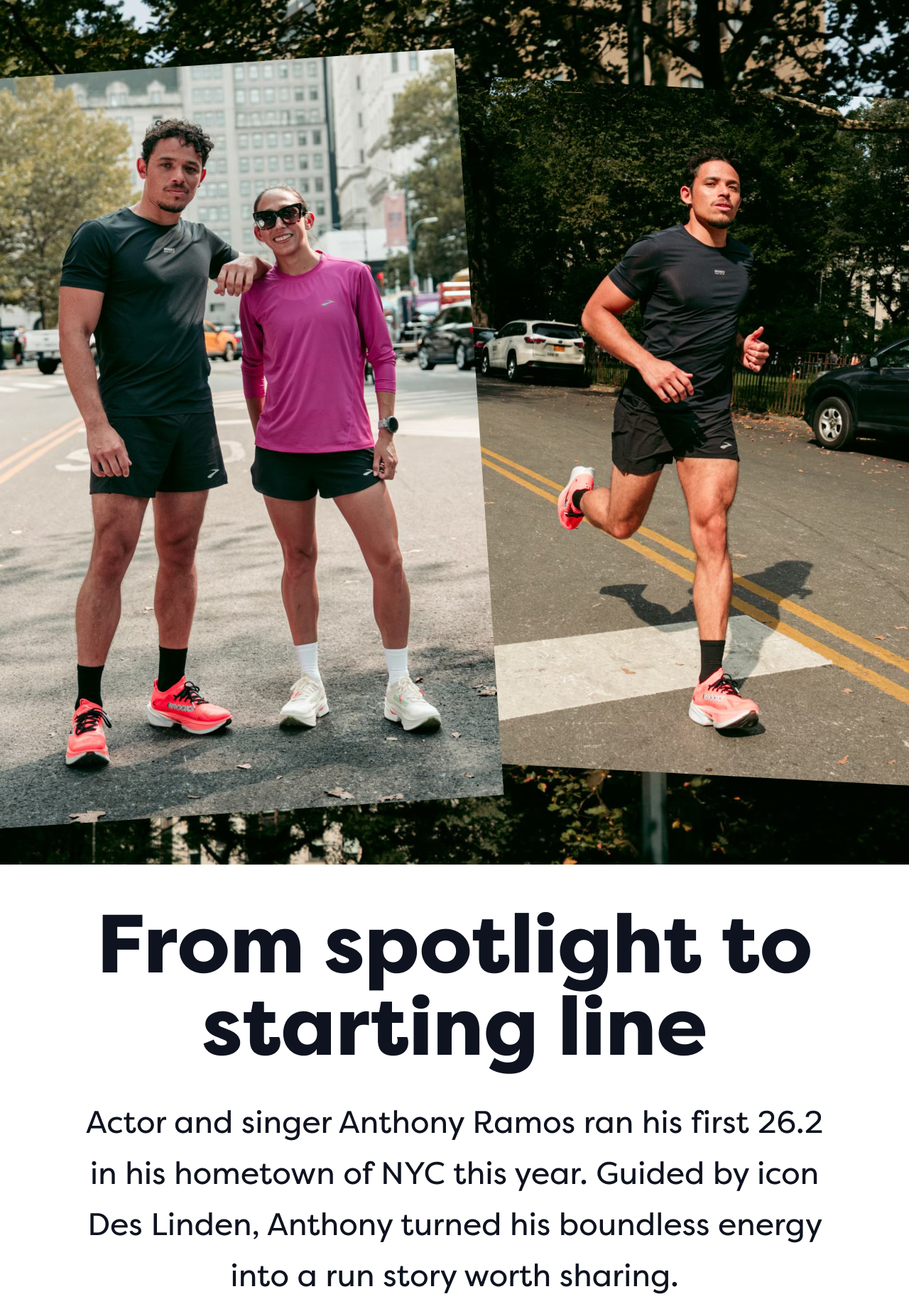 From spotlight to starting line | Actor and singer Anthony Ramos ran his first 26.2 in his hometown of NYC this year. Guided by icon Des Linden, Anthony turned his boundless energy into a run story worth sharing.