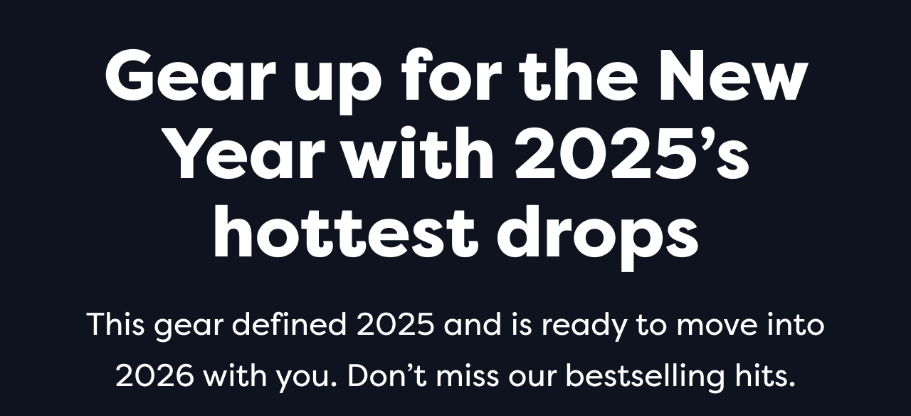 This gear defined 2025 and is ready to move into 2026 with you. Don't miss our bestselling hits.