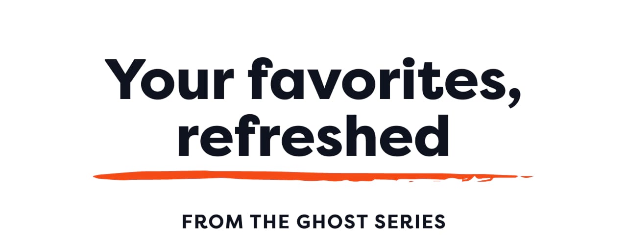 Your favorites, refreshed. FROM THE GHOST SERIES 