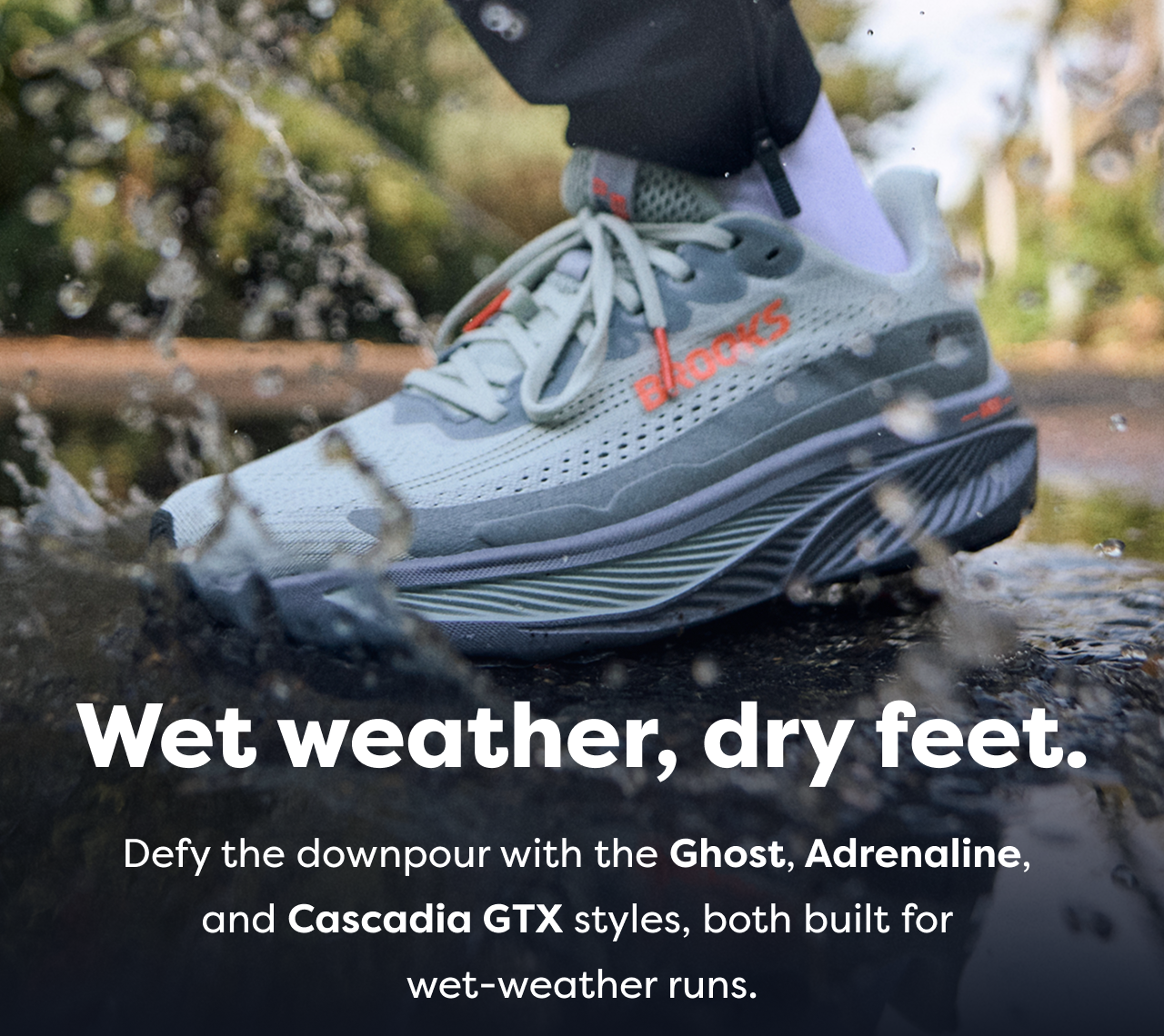 Wet weather, dry feet. Defy the downpour with the Ghost, Adrenaline, and Cascadia GTX styles, both built for wet-weather runs.