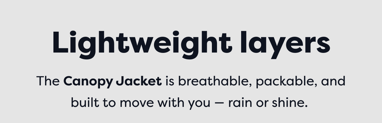 Lightweight layers | The Canopy Jacket is breathable, packable, and built to move with you -rain or shine.