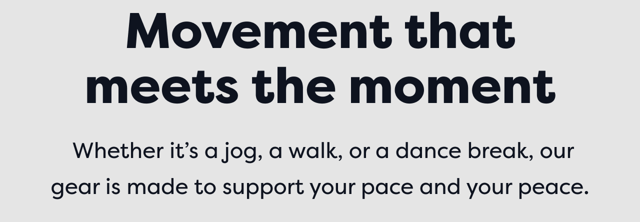 Movement that meets the moment | Whether it's a jog, a walk, or a dance break, our gear is made to support your pace and your peace.