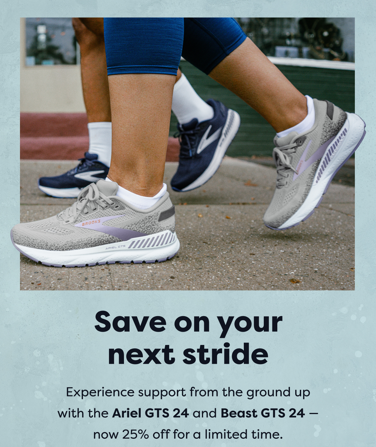 Save on your next stride | Experience support from the ground up with the Ariel GTS 24 and Beast GTS 24 -now 25% off for a limited time.