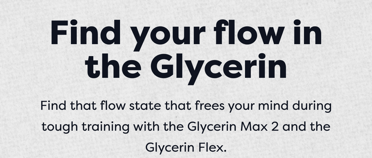 Find your flow in the Glycerin | Find that flow state that frees your mind during tough training with the Glycerin Max 2 and the Glycerin Flex.