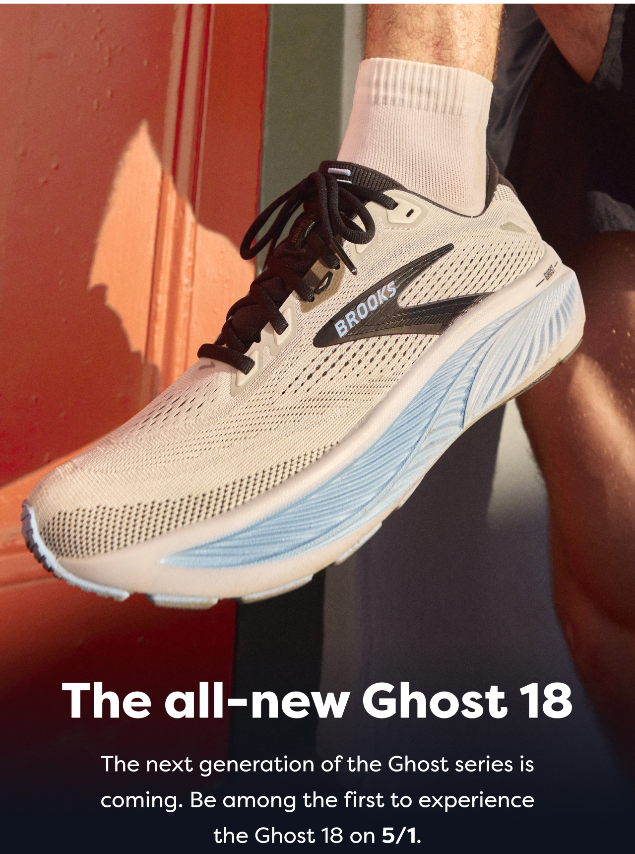 The all-new Ghost 18 The next generation of the Ghost series is coming. Be among the first to experience the Ghost 18 on 5/1.