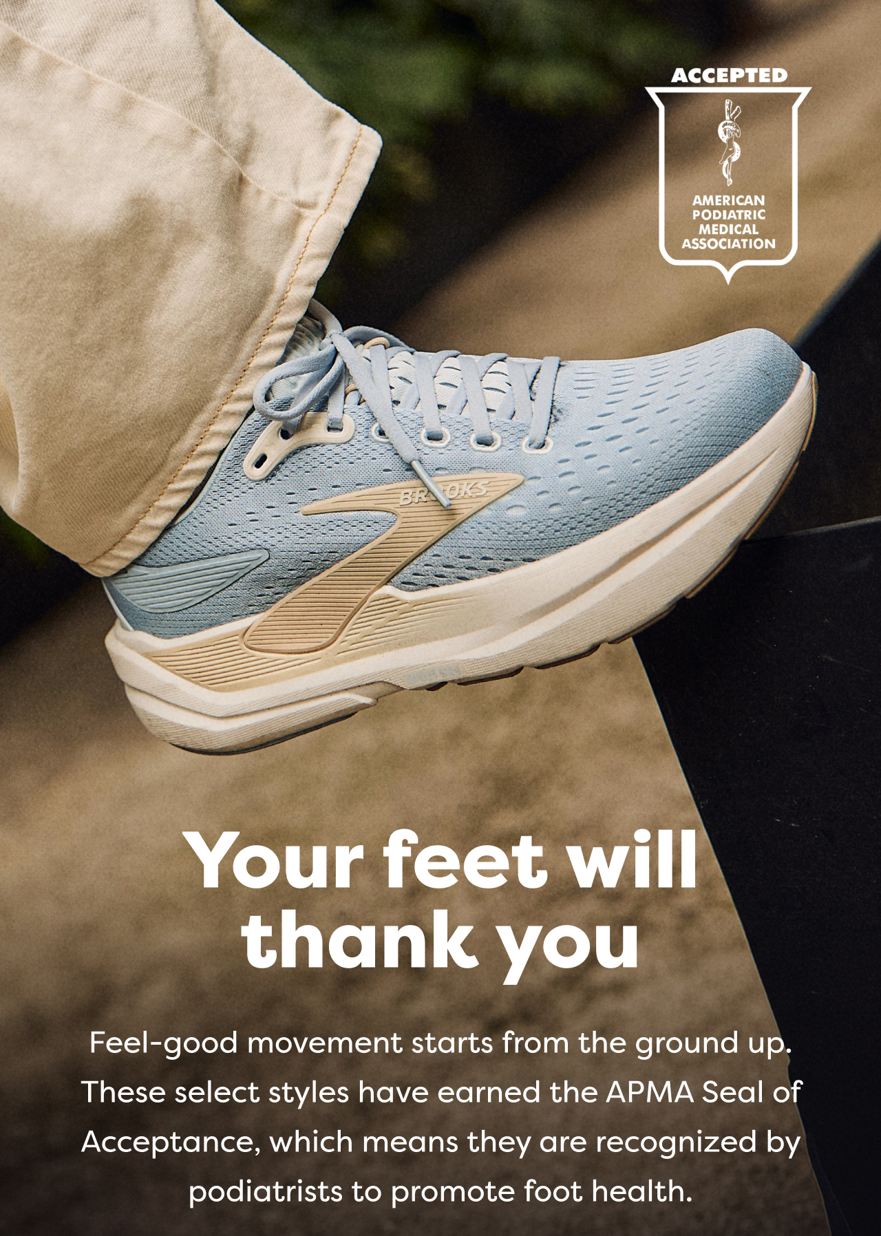 Your feet will thank you | Feel-good movement starts from the ground up. These select styles have earned the APMA Seal of Acceptance, which means they are recognized by podiatrists to promote foot health.