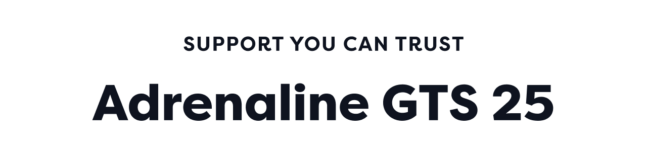 SUPPORT YOU CAN TRUST | Adrenaline GTS 25