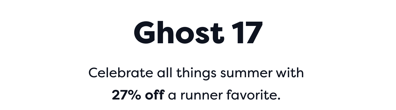 Ghost 17 | Celebrate all things summer with 27% off a runner favorite.