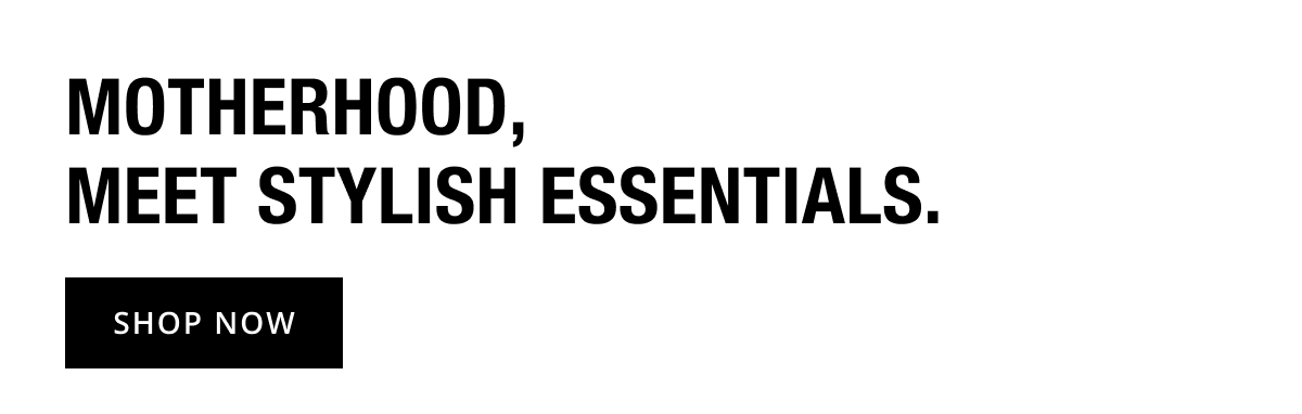 Motherhood, Meet Stylish Essentials - Shop Now