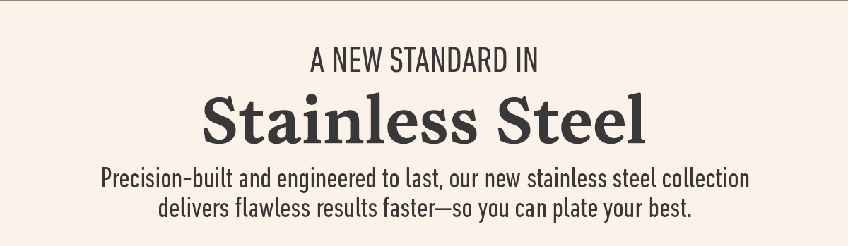 A new standard in stainless steel with text about a precision built stainless steel collection for flawless results