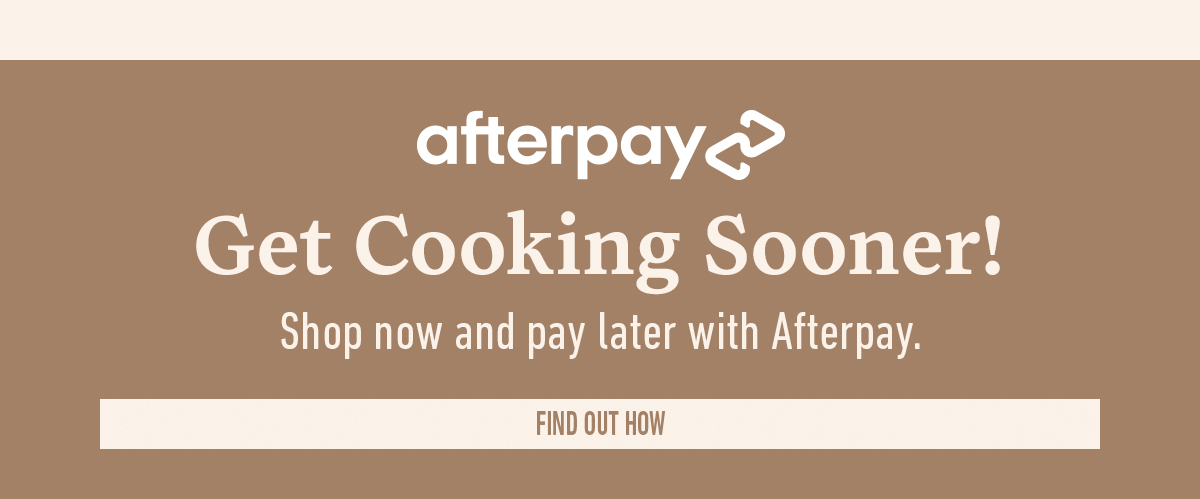 Afterpay logo above Get Cooking Sooner Shop now and pay later with Afterpay Button says Find Out How