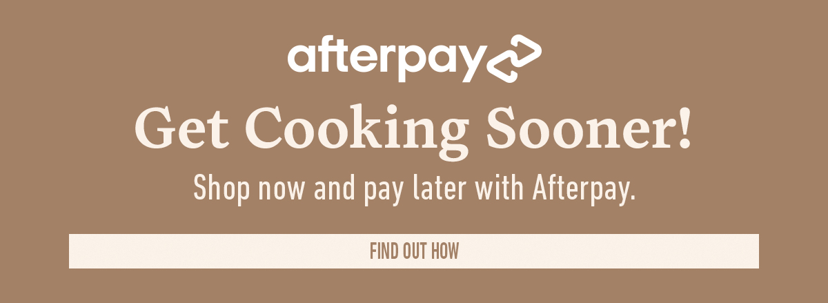Afterpay logo with text: Get cooking sooner. Shop now and pay later with Afterpay. Find out how button.