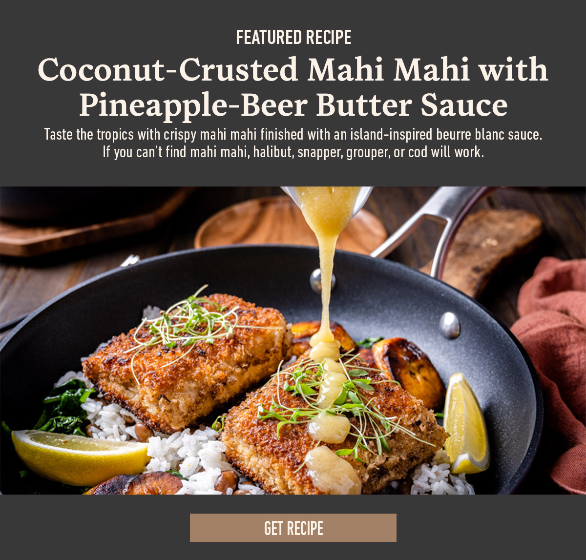 Coconut-crusted mahi mahi with pineapple-beer butter sauce on rice, surrounded by lime wedges, with get recipe button.