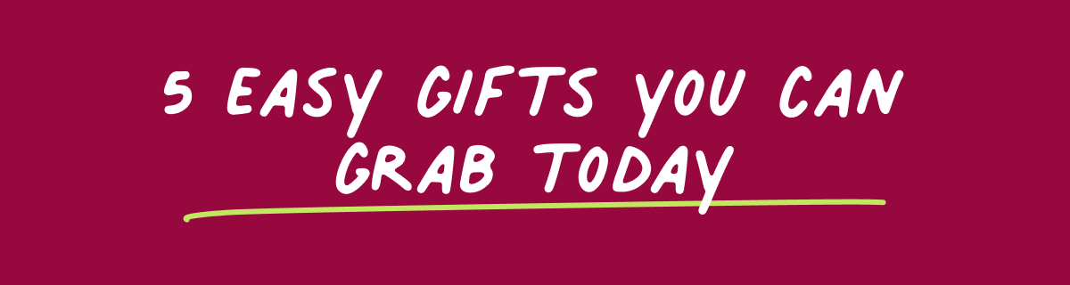 5 easy gifts you can grab today