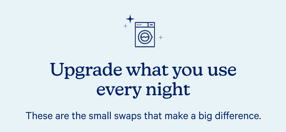 Upgrade what you use every night