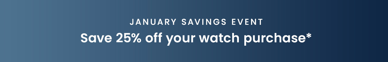 January Savings Event: Save 25% off your watch purchase*