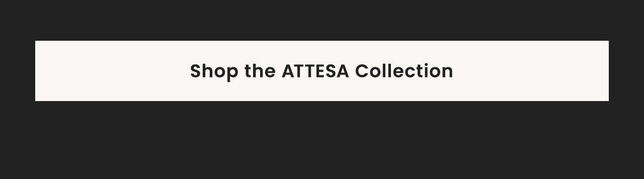 Shop the Attesa Collection