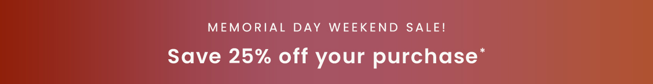 Memorial Day Weekend Sale! Save 25% off your purchase*
