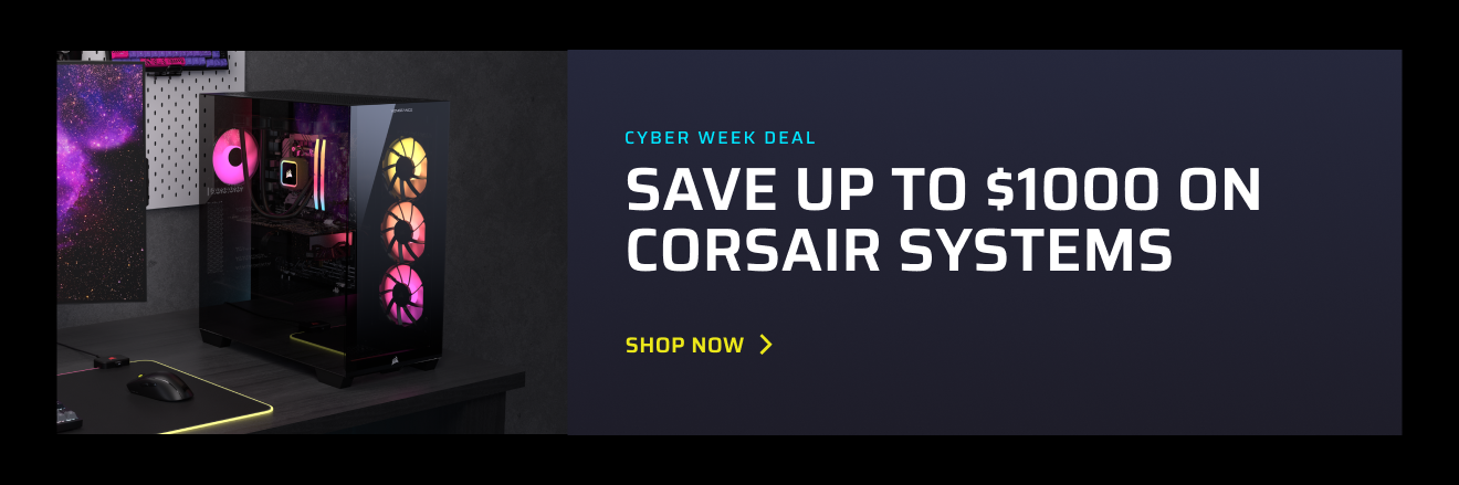CYBER WEEK DEAL SAVE UP TO $1000 ON CORSAIR SYSTEMS
