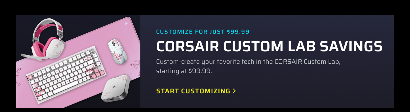 CUSTOMIZE FOR JUST $99.99 - CORSAIR Custom Lab Savings