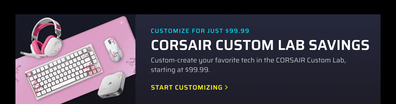CUSTOMIZE FOR JUST $99.99 - CORSAIR Custom Lab Savings