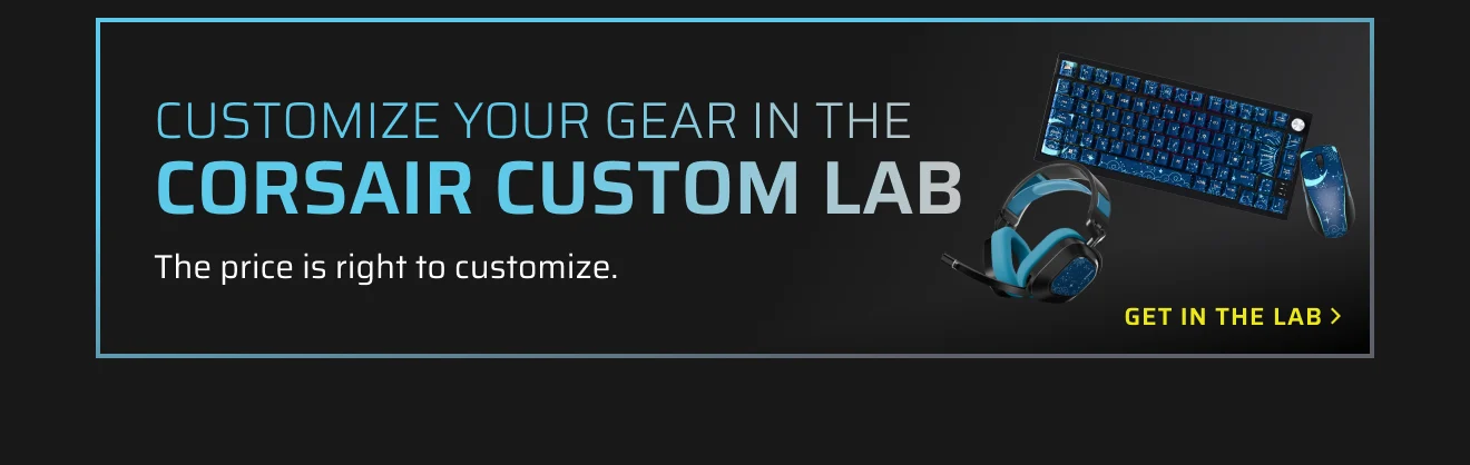 Customize your gear in the  CORSAIR CUSTOM LAB
