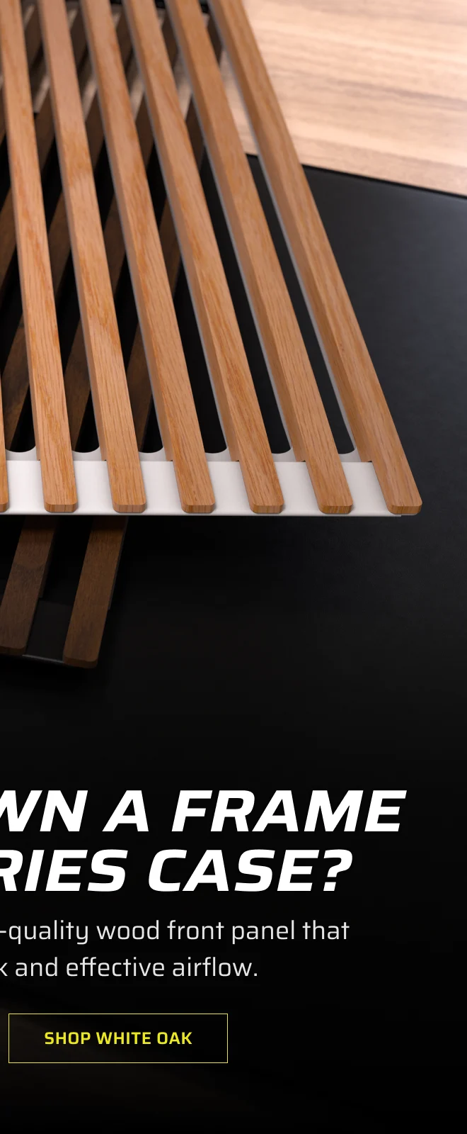 ALREADY OWN A FRAME 5000 SERIES CASE? SHOP WHITE OAK
