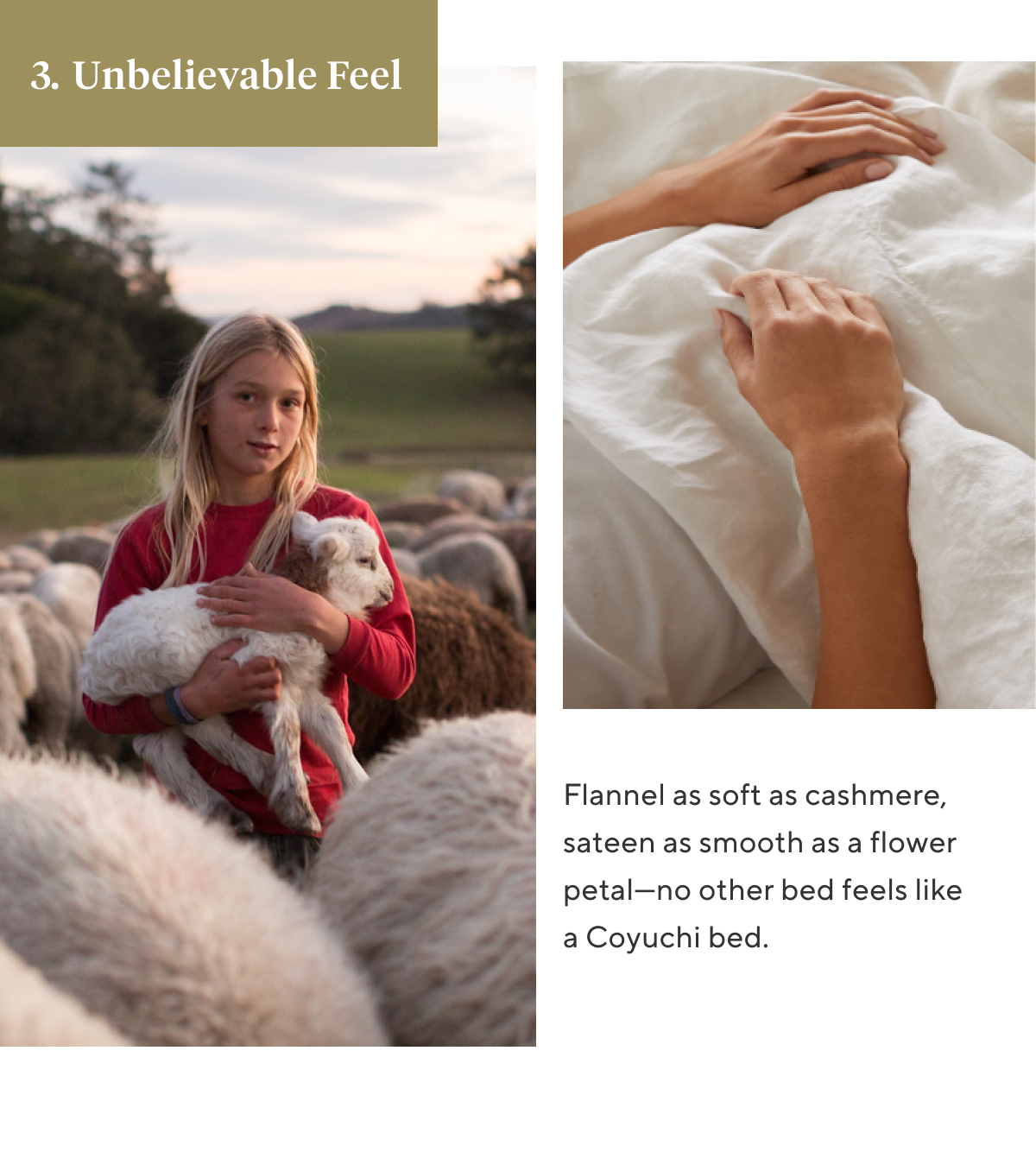 3. UNBELIEVABLE FEEL Flannel as soft as cashmere, sateen as smooth as a flower petal—no other bed feels like a Coyuchi bed.