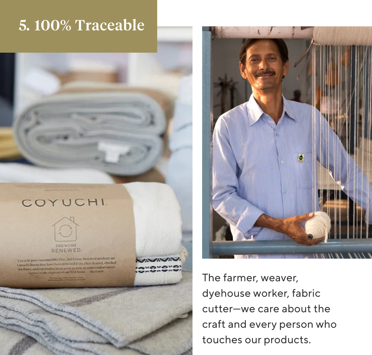 5. 100% TRACEABLE&nbsp; The farmer, weaver, dyehouse worker, fabric cutter—we care about the craft and every person who touches our products.