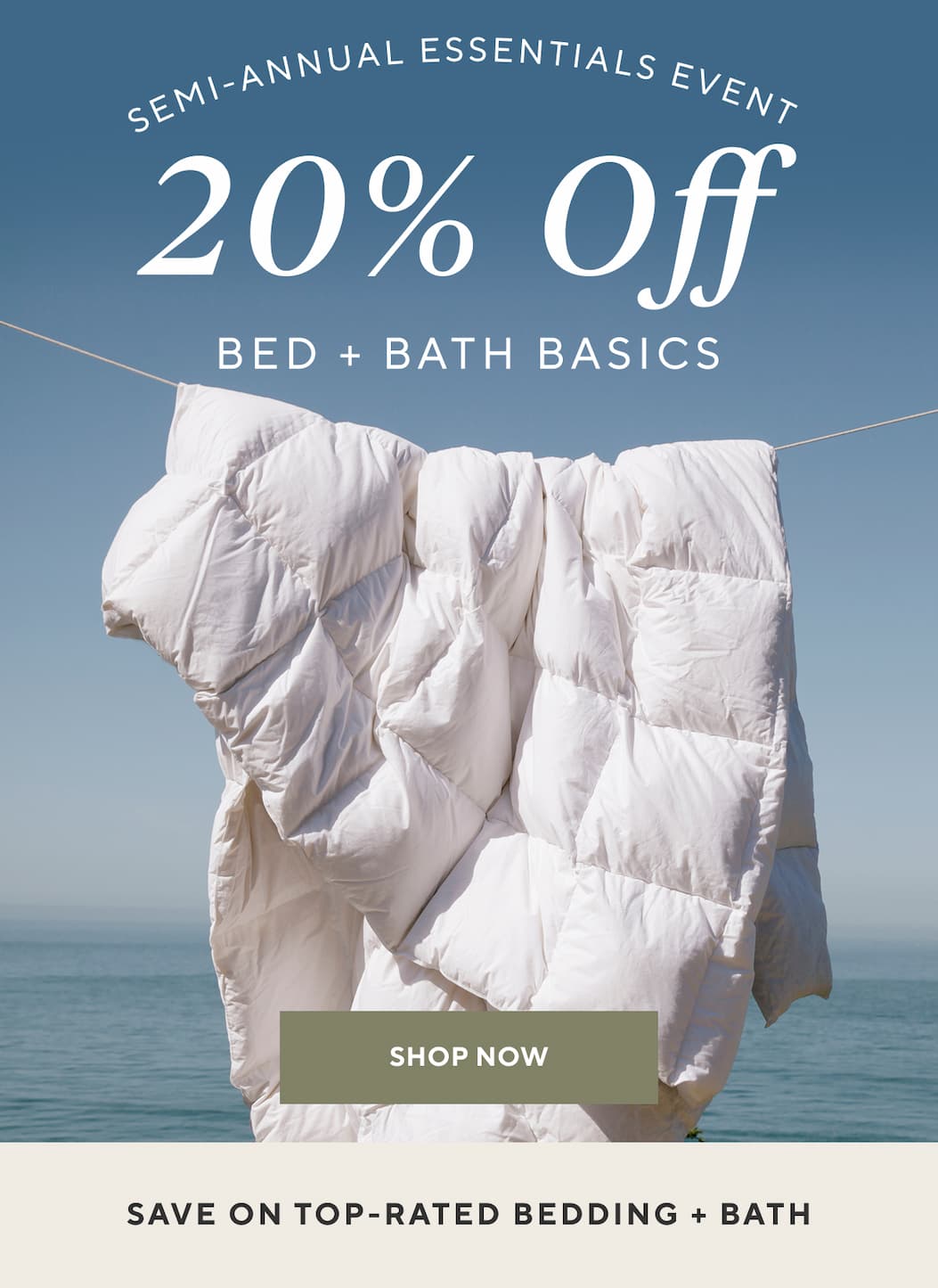 Semi-Annual Essentials Event 20% Off Bed + Bath Basics Shop Now Build Your Dream Organic Bed + Save