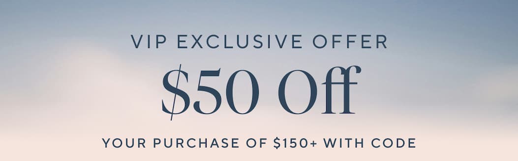 VIP Exclusive Offer $50 OFF Your purchase of $150+