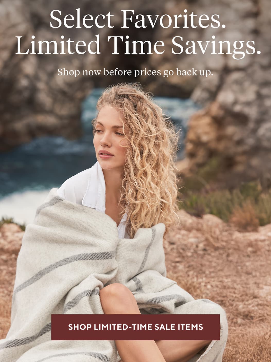 Select Favorites. Limited Time Savings. Shop now before prices go back up. Shop Limited-Time Sale Items