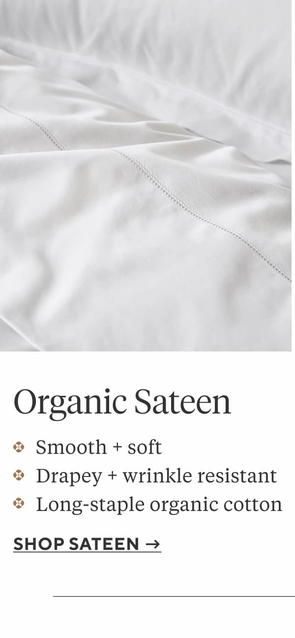 Organic Sateen Smooth and soft Drapey and wrinkle resistant Long-staple organic cotton
