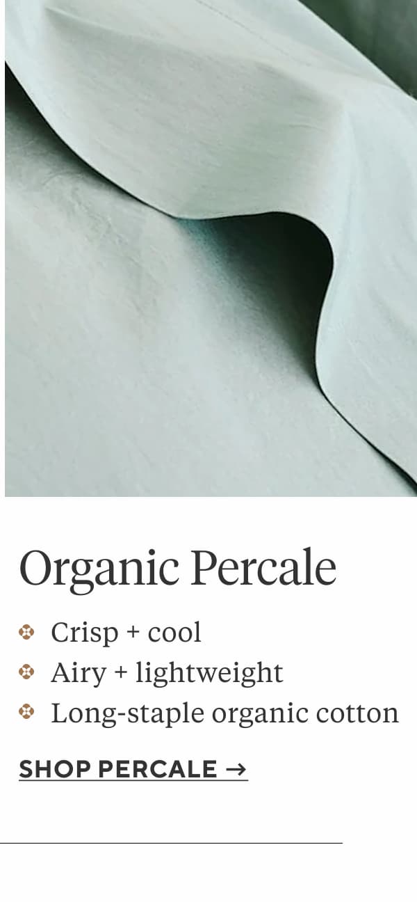 Organic Percale Crisp and cool Airy and lightweight Long-staple organic cotton