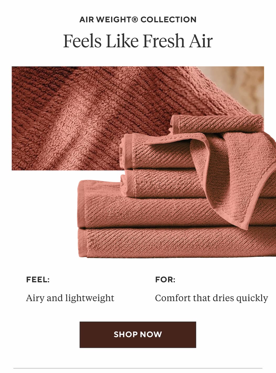 Air Weight Collection FEELS LIKE FRESH AIR Feel: Airy and lightweight For: Comfort that dries quick