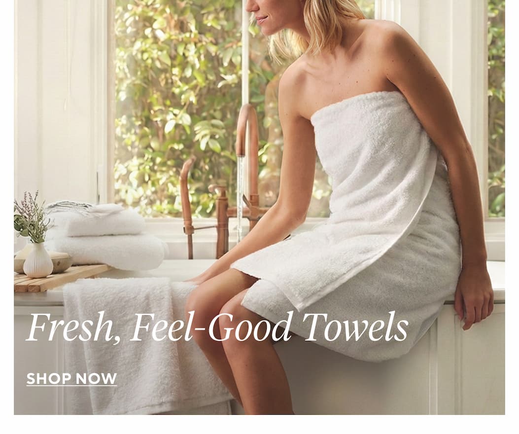 Fresh, Feel-Good Towels Shop Now