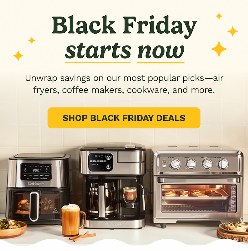 Black Friday starts now Unwrap savings on our most popular picks—air fryers, coffee makers, cookware, and more. SHOP BLACK FRIDAY DEALS