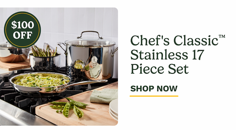 $100 OFF Chef's Classic™ Stainless 17 Piece Set SHOP NOW