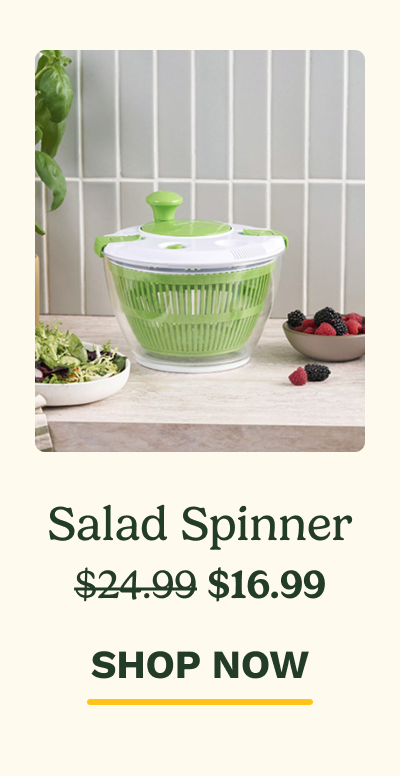 Salad Spinner $24.99 $16.99 SHOP NOW