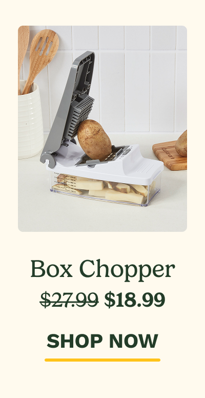 Box Chopper $27.99 $18.99 SHOP NOW