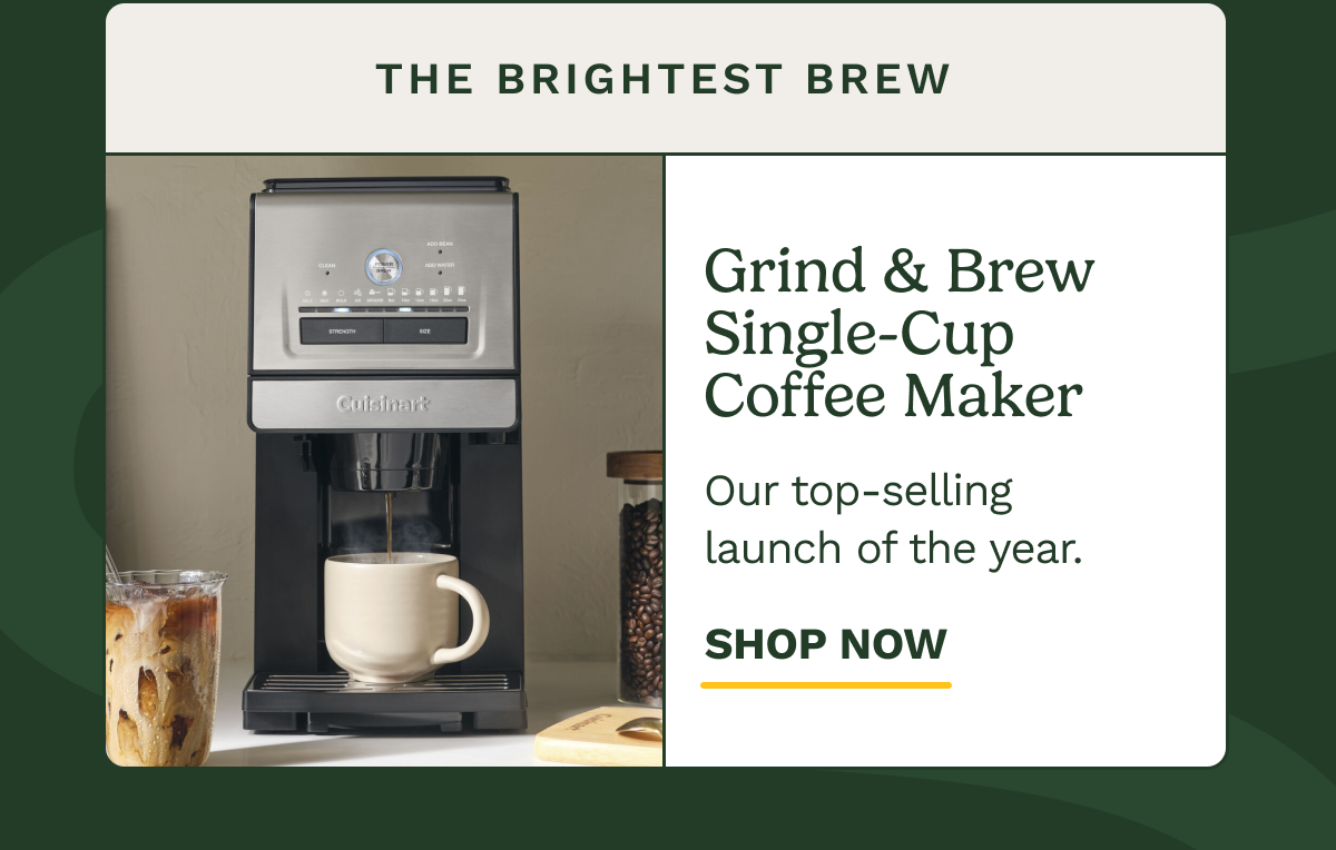 The Brightest Brew Grind & Brew Single-Cup Coffee Maker Our top-selling launch of the year. SHOP NOW