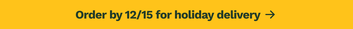 Order by 12/15 for holiday delivery