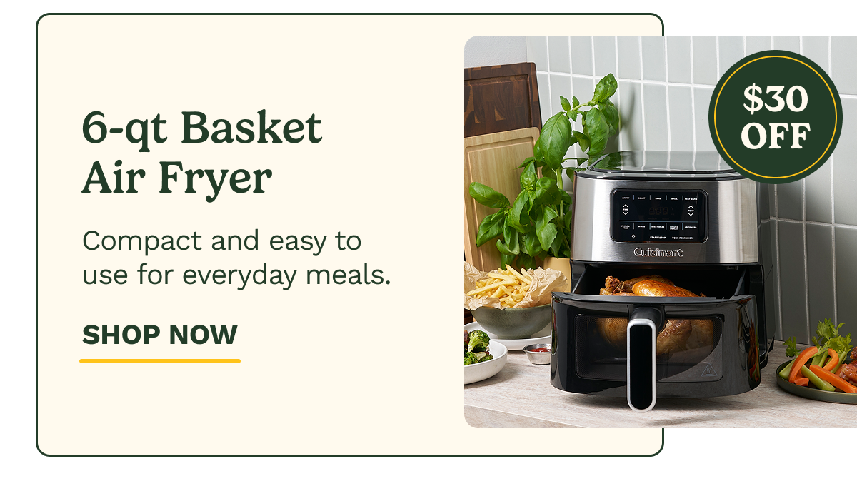 6-qt Basket Air Fryer $30 OFF Compact and easy to use for everyday meals. SHOP NOW