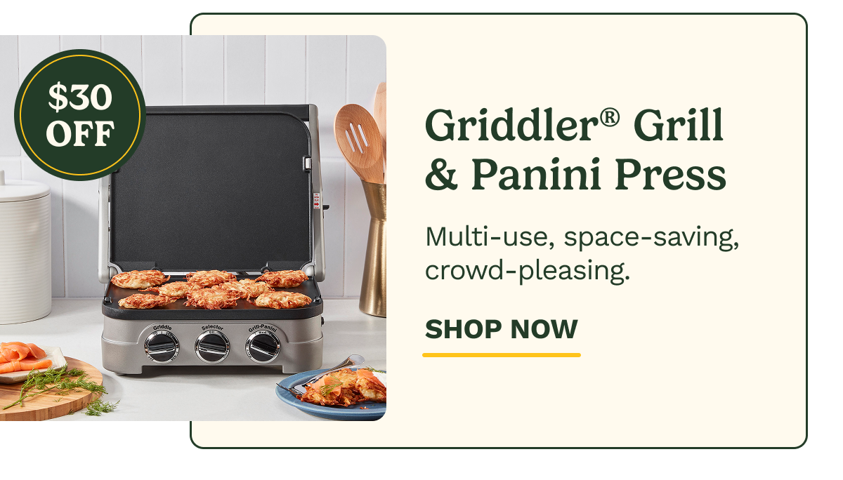 $30 OFF Griddler® Grill & Panini Press Multi-use, space-saving, crowd-pleasing. SHOP NOW