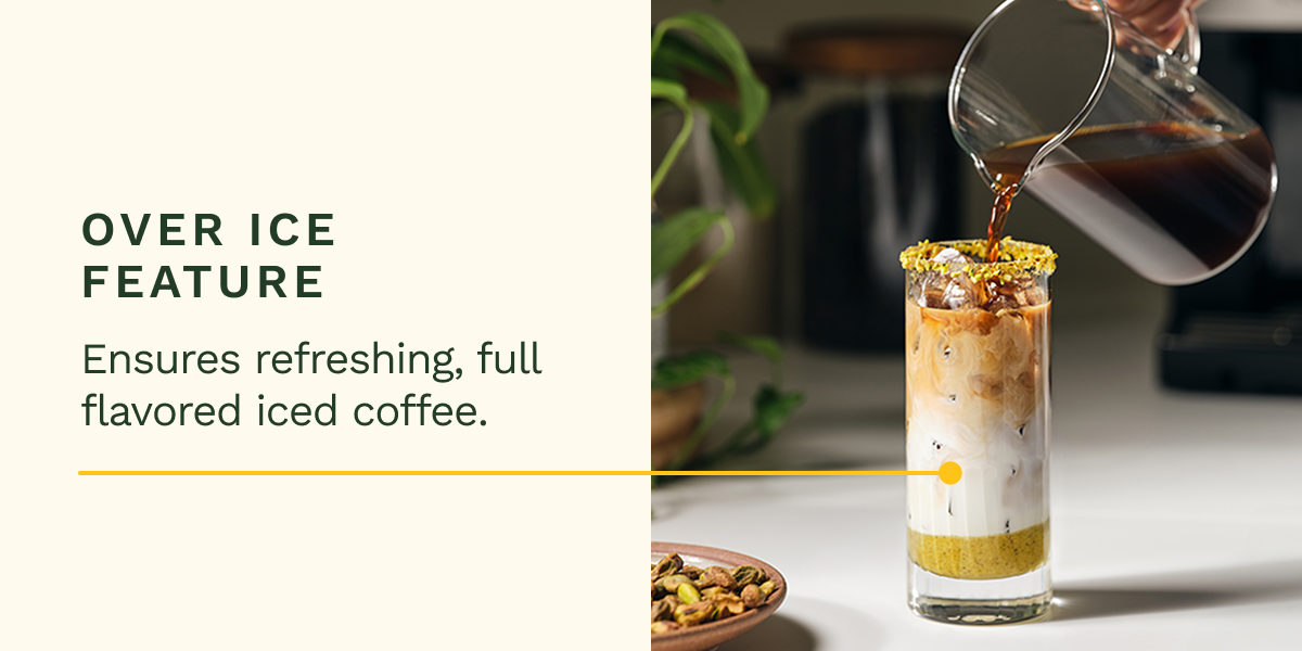 Over Ice Feature Ensures refreshing, full flavored iced coffee.