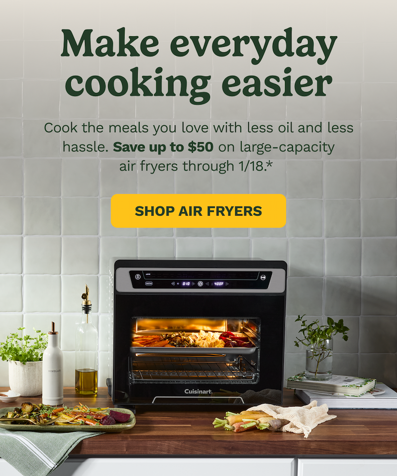 Make everyday cooking easier Cook the meals you love with less oil and less hassle. Save up to $50 on large-capacity air fryers through 1/18.*&nbsp; SHOP AIR FRYERS