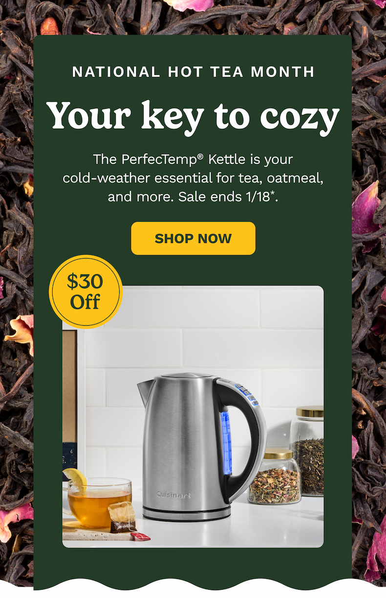 The PerfecTemp® Kettle is your cold-weather essential for tea, oatmeal, and more. Sale ends 1/18* | SHOP NOW