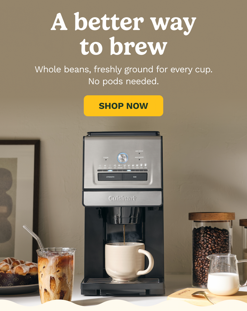 A better way to brew Whole beans, freshly ground for every cup. No pods needed. SHOP NOW